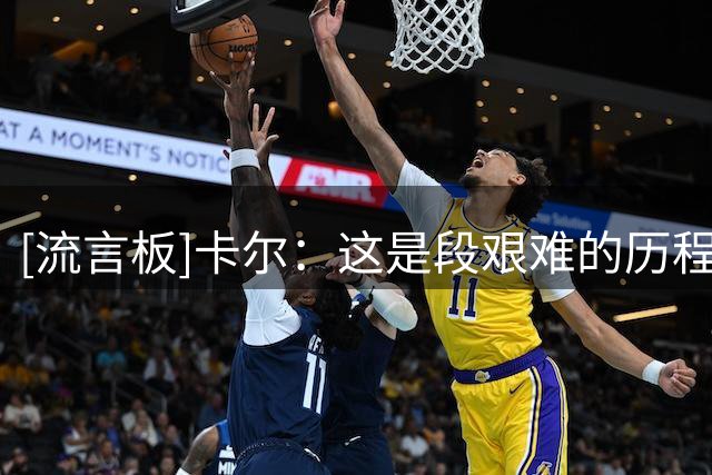 [流言板]卡尔：这是段艰难的历程，状态还没恢复到100%，但已接近90%